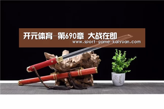开元体育-第690章 大战在即(图1) 开元体育官网