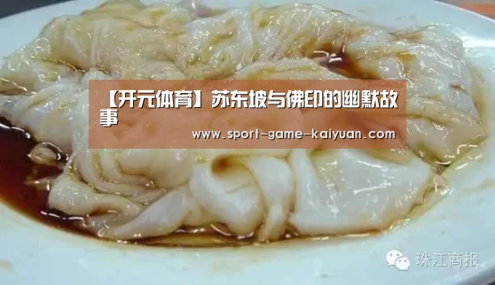 【开元体育】苏东坡与佛印的幽默故事(图2) 开元体育官网