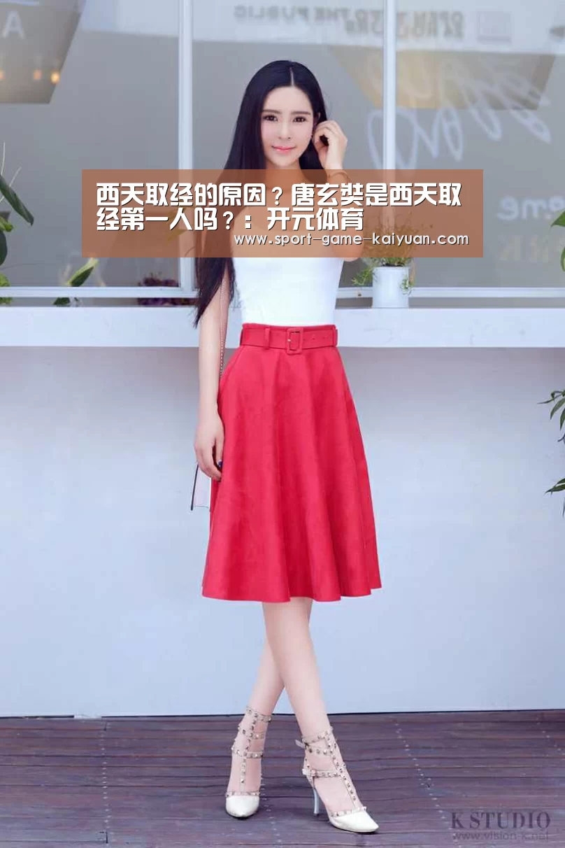 西天取经的原因?唐玄奘是西天取经第一人吗?:开元体育(图3) 开元体育官网